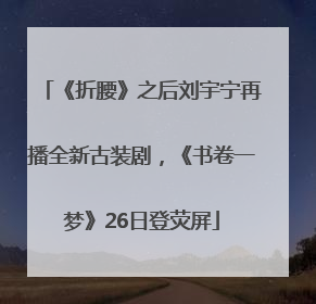 《折腰》之后刘宇宁再播全新古装剧，《书卷一梦》26日登荧屏