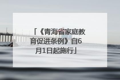 《青海省家庭教育促进条例》自6月1日起施行