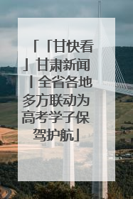 「甘快看」甘肃新闻丨全省各地多方联动为高考学子保驾护航