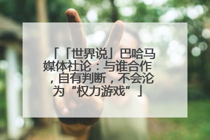 「世界说」巴哈马媒体社论：与谁合作，自有判断，不会沦为“权力游戏”