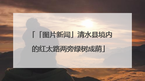「图片新闻」清水县境内的红太路两旁绿树成荫