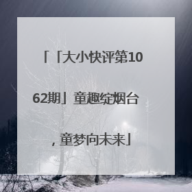 「大小快评第1062期」童趣绽烟台，童梦向未来