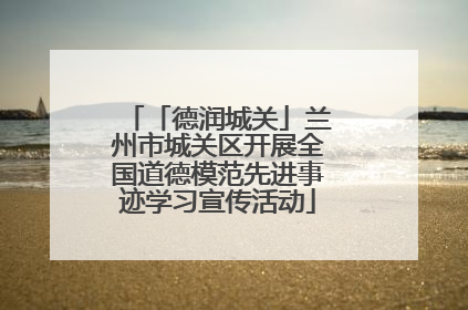 「德润城关」兰州市城关区开展全国道德模范先进事迹学习宣传活动