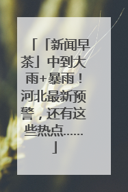「新闻早茶」中到大雨+暴雨！河北最新预警，还有这些热点……
