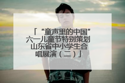 “童声里的中国”六一儿童节特别策划 山东省中小学生合唱展演（二）