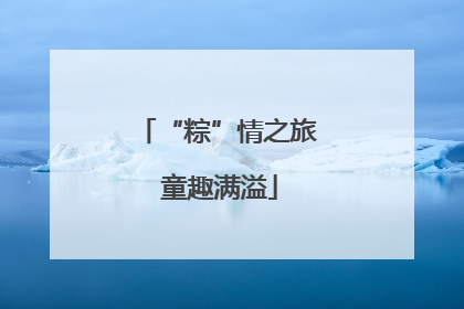 “粽”情之旅 童趣满溢