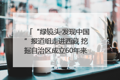 “绿镜头·发现中国”报道组走进西藏 挖掘自治区成立60年来生动气象故事