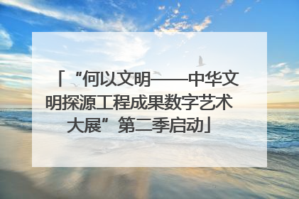“何以文明——中华文明探源工程成果数字艺术大展”第二季启动