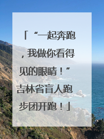 “一起奔跑，我做你看得见的眼睛！”吉林省盲人跑步团开跑！