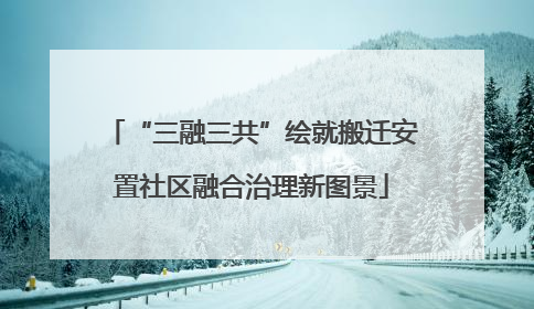 “三融三共”绘就搬迁安置社区融合治理新图景