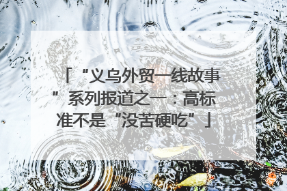 “义乌外贸一线故事”系列报道之一：高标准不是“没苦硬吃”