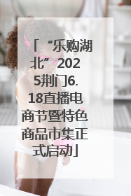 “乐购湖北”2025荆门6.18直播电商节暨特色商品市集正式启动
