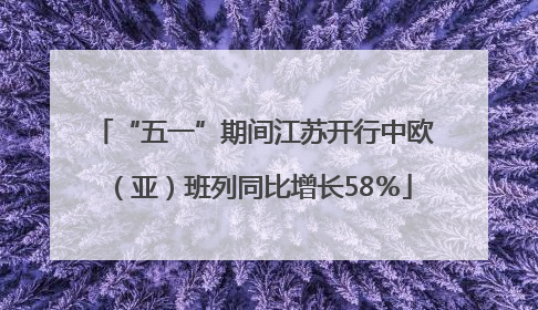 “五一”期间江苏开行中欧（亚）班列同比增长58％