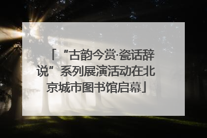 “古韵今赏·瓷话辞说”系列展演活动在北京城市图书馆启幕