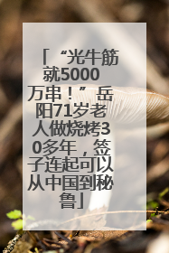 “光牛筋就5000万串！”岳阳71岁老人做烧烤30多年，签子连起可以从中国到秘鲁