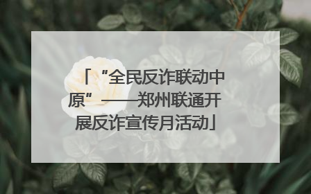 “全民反诈联动中原”——郑州联通开展反诈宣传月活动