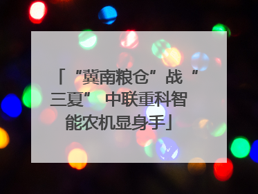 “冀南粮仓”战“三夏” 中联重科智能农机显身手