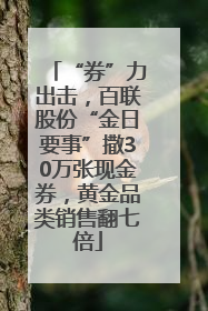 “券”力出击，百联股份“金日要事”撒30万张现金券，黄金品类销售翻七倍