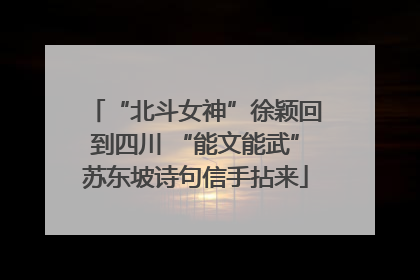 “北斗女神”徐颖回到四川 “能文能武”苏东坡诗句信手拈来