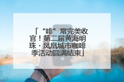 “啡”常完美收官！第二届黄海明珠・凤凰城市咖啡季活动圆满结束