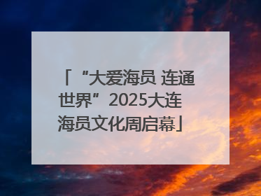 “大爱海员 连通世界”2025大连海员文化周启幕