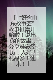 “好客山东故事荟”故事征集开始啦！说出你的故事，分享难忘经历，人好！礼品多！速来！