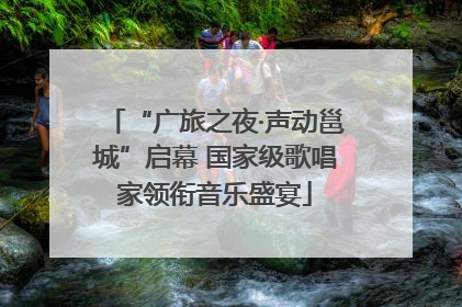“广旅之夜·声动邕城”启幕 国家级歌唱家领衔音乐盛宴
