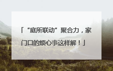“庭所联动”聚合力，家门口的烦心事这样解！