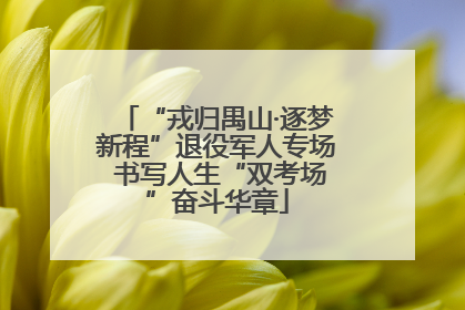 “戎归禺山·逐梦新程”退役军人专场 书写人生“双考场”奋斗华章