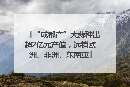 “成都产”大蒜种出超2亿元产值，远销欧洲、非洲、东南亚