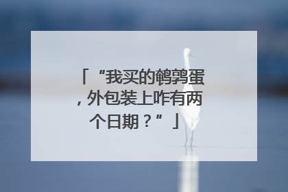 “我买的鹌鹑蛋，外包装上咋有两个日期？”