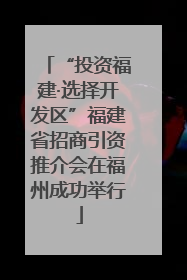 “投资福建·选择开发区”福建省招商引资推介会在福州成功举行