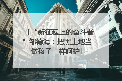 “新征程上的奋斗者”邹德海：把黑土地当做孩子一样呵护