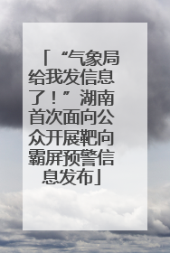 “气象局给我发信息了！”湖南首次面向公众开展靶向霸屏预警信息发布