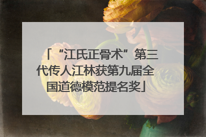 “江氏正骨术”第三代传人江林获第九届全国道德模范提名奖