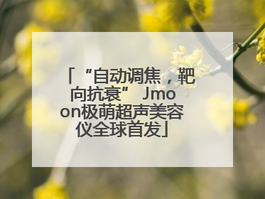 “自动调焦，靶向抗衰” Jmoon极萌超声美容仪全球首发