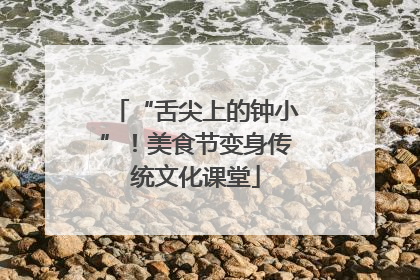 “舌尖上的钟小”！美食节变身传统文化课堂