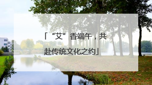 “艾”香端午，共赴传统文化之约