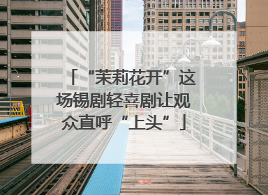 “茉莉花开”这场锡剧轻喜剧让观众直呼“上头”