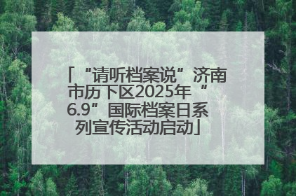 “请听档案说”济南市历下区2025年“6.9”国际档案日系列宣传活动启动