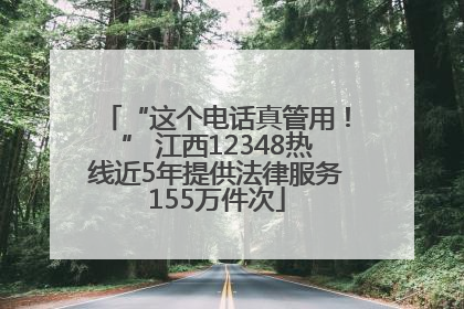 “这个电话真管用！” 江西12348热线近5年提供法律服务155万件次