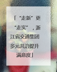 “走新”更“走实”，浙江省交通集团多元共治提升满意度
