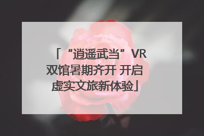 “逍遥武当”VR双馆暑期齐开 开启虚实文旅新体验
