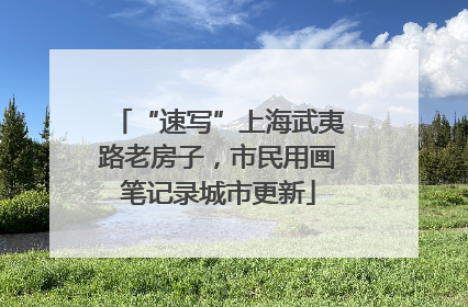 “速写”上海武夷路老房子，市民用画笔记录城市更新