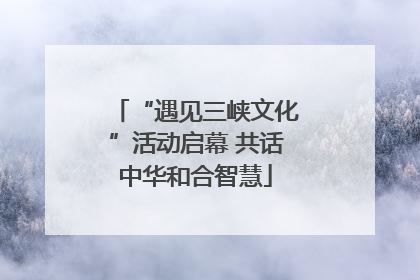 “遇见三峡文化”活动启幕 共话中华和合智慧