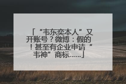 “韦东奕本人”又开账号？微博：假的！甚至有企业申请“韦神”商标……