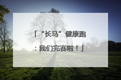 “长马”健康跑：我们完赛啦！