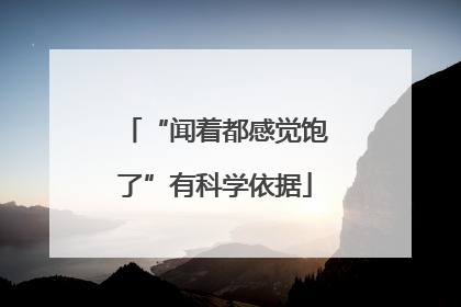 “闻着都感觉饱了”有科学依据