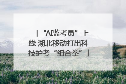 “AI监考员”上线 湖北移动打出科技护考“组合拳”