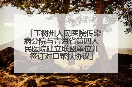 玉树州人民医院传染病分院与青海省第四人民医院建立联盟单位并签订对口帮扶协议